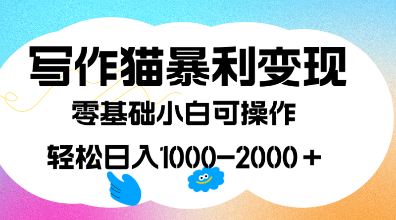 写作猫暴利变现,日入1000-2000+,0基础小白可做,附保姆级教程-天行资源库