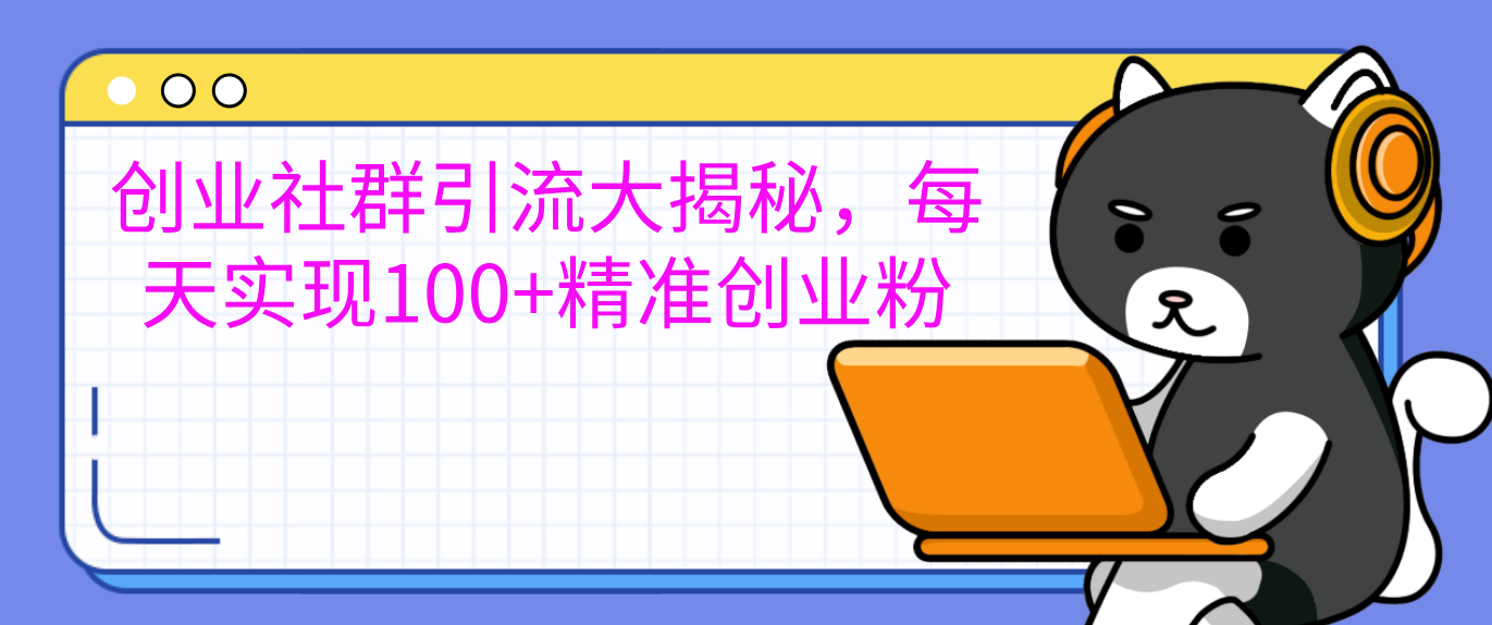 创业社群引流大揭秘,每天实现100+精准创业粉-天行资源库