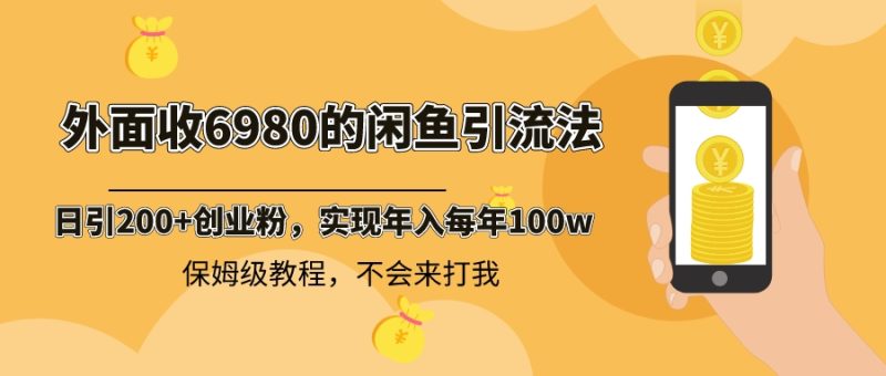 外面收费6980闲鱼引流法，日引200+创业粉，每天稳定2000+收益，保姆级教程-天行资源库