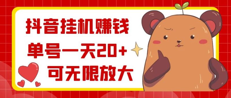 抖音挂机赚钱，单号一天20+，可无限放大-天行资源库