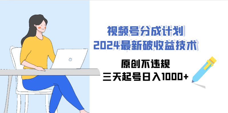 (9289期)视频号分成计划2024最新破收益技术,原创不违规,三天起号日入1000+-天行资源库