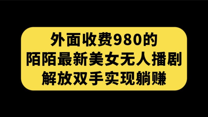 外面收费980陌陌最新美女无人播剧玩法 解放双手实现躺赚（附100G影视资源）-天行资源库