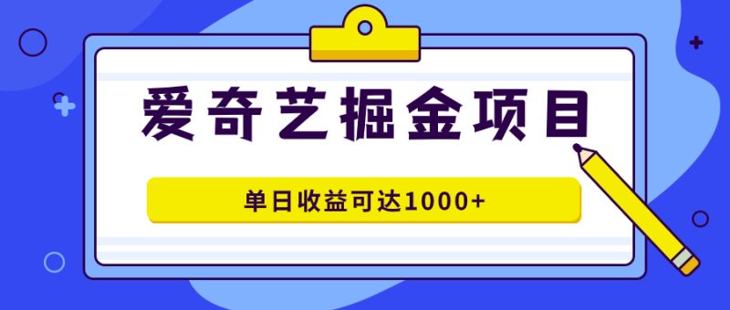 爱奇艺掘金项目,一条作品几分钟完成,可批量操作,单日收益可达1000+-天行资源库