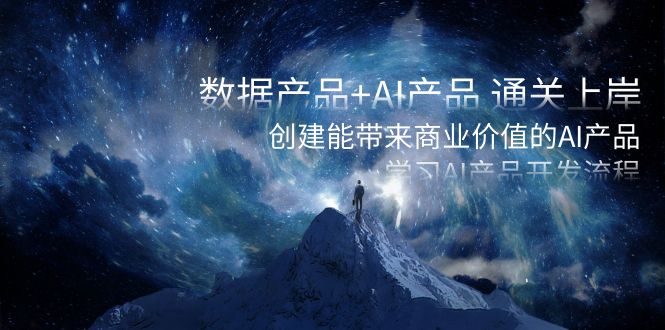 数据产品+AI产品 通关上岸,创建能带来商业价值的AI产品,学习AI产品开发-天行资源库