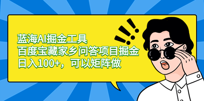 蓝海AI掘金工具百度宝藏家乡问答项目掘金,日入100+,可以矩阵做-天行资源库