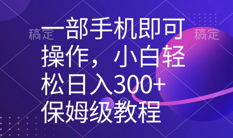 一部手机即可操作,小白轻松上手日入300+保姆级教程,五分钟一个原创视频-天行资源库