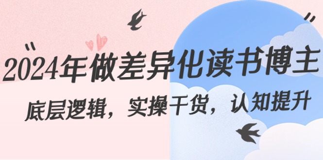 2024年做差异化-读书博主:底层逻辑,实操干货,认知提升(29节)-天行资源库