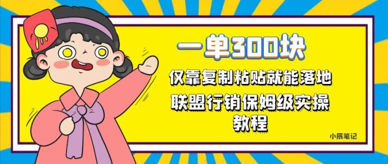 一单轻松300元，仅靠复制粘贴，每天操作一个小时，联盟行销保姆级出单教程-天行资源库