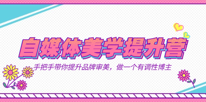 自媒体-美学提升营 手把手带你提升-品牌审美,做一个有调性博主(11节课)-天行资源库