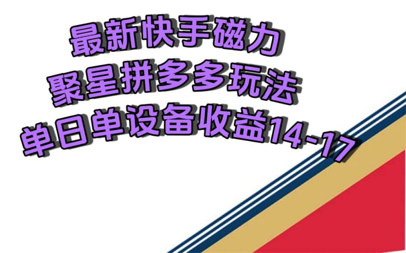 最新快手磁力聚星撸拼多多玩法,单设备单日收益14—17元-天行资源库