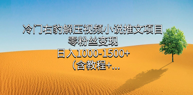 冷门右豹解压视频小说推文项目,零粉丝变现,日入1000-1500+。-天行资源库