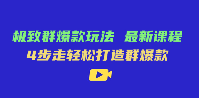 极致·群爆款玩法,最新课程,4步走轻松打造群爆款-天行资源库