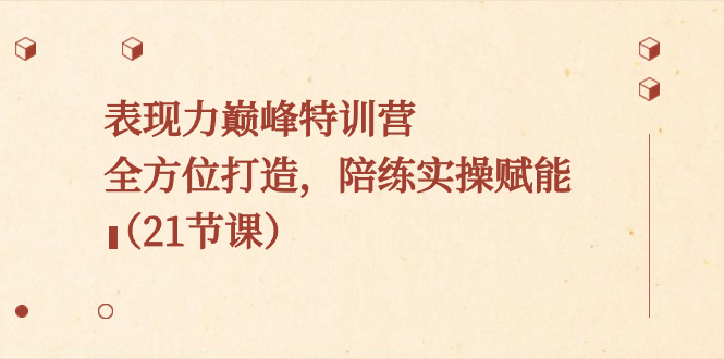 表现力巅峰特训营,全方位打造,陪练实操赋能(21节课)-天行资源库