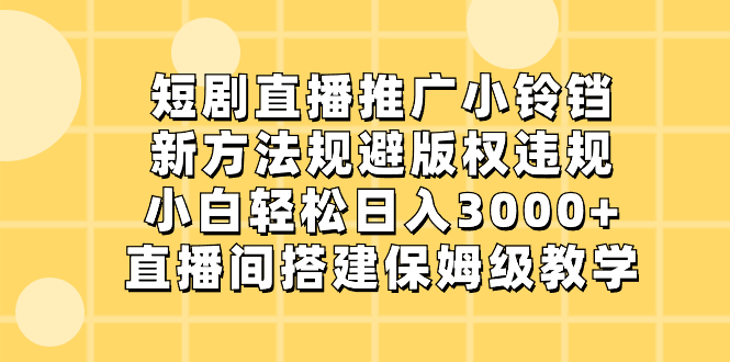短剧直播推广小铃铛,新方法规避版权违规,小白轻松日入3000+,直播间搭…-天行资源库
