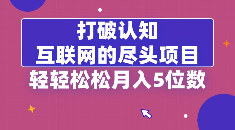 打破认知,互联网的尽头项目,轻轻松松月入5位教-天行资源库