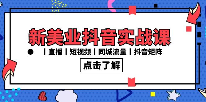 新美业抖音实战课丨直播丨短视频丨同城流量丨抖音矩阵(30节课)-天行资源库