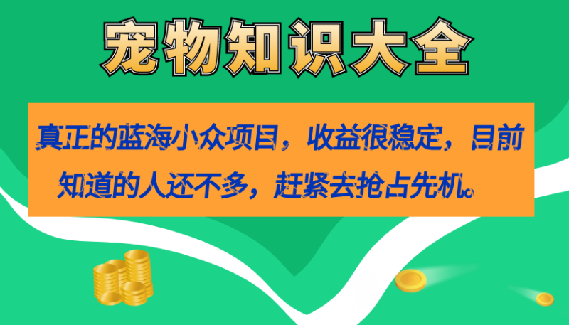 真正的蓝海小众项目,宠物知识大全,收益很稳定(教务+素材)-天行资源库