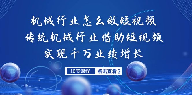机械行业怎么做短视频,传统机械行业借助短视频实现千万业绩增长-天行资源库