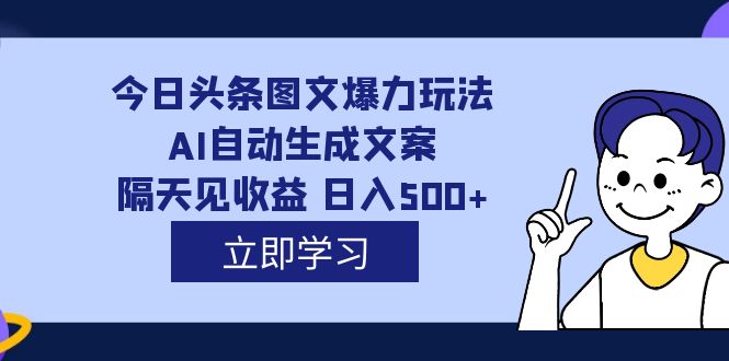 外面收费1980的今日头条图文爆力玩法,AI自动生成文案,隔天见收益 日入500+-天行资源库