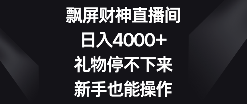飘屏财神直播间,日入4000+,礼物停不下来,新手也能操作-天行资源库