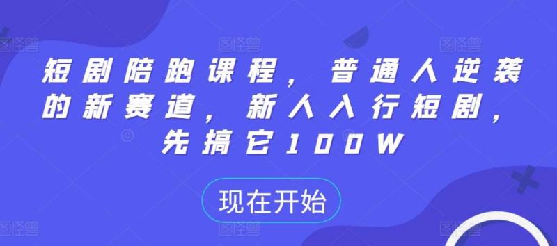 短剧陪跑课程,普通人逆袭的新赛道,新人入行短剧,先搞它100W-天行资源库